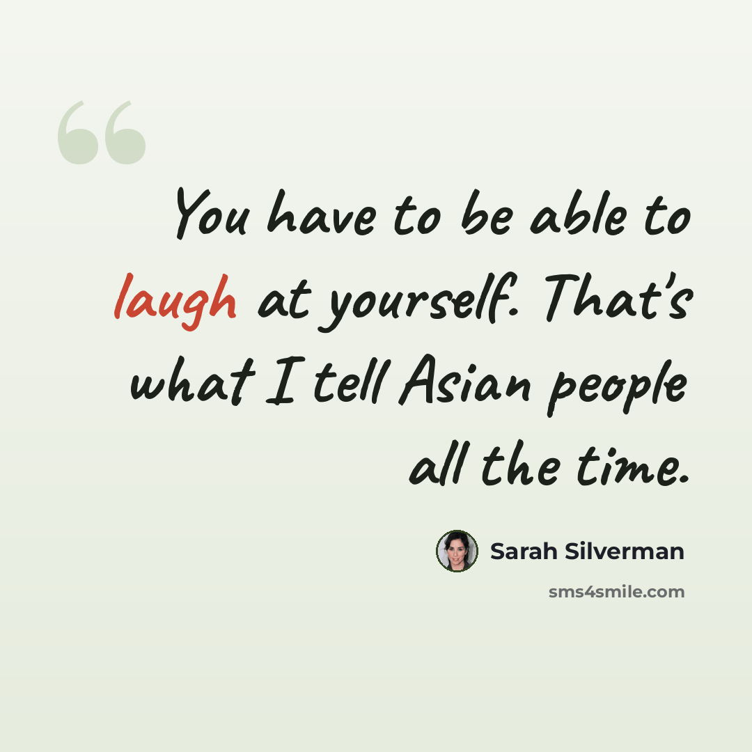 “You have to be able to laugh at yourself. That's what I tell Asian people all the time.” quote by Sarah Silverman