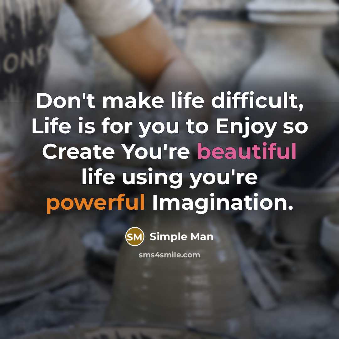 “Don't make life difficult, Life is for you to Enjoy so Create You're beautiful life using you're powerful Imagination.” quote by Simple Man