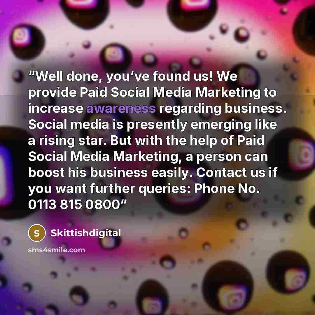 “Well done, you’ve found us! We provide Paid Social Media Marketing to increase awareness regarding business. Social media is presently emerging like a rising star. But with the help of Paid Social Media Marketing, a person can boost his business easily. Contact us if you want further queries…” quote by Skittishdigital