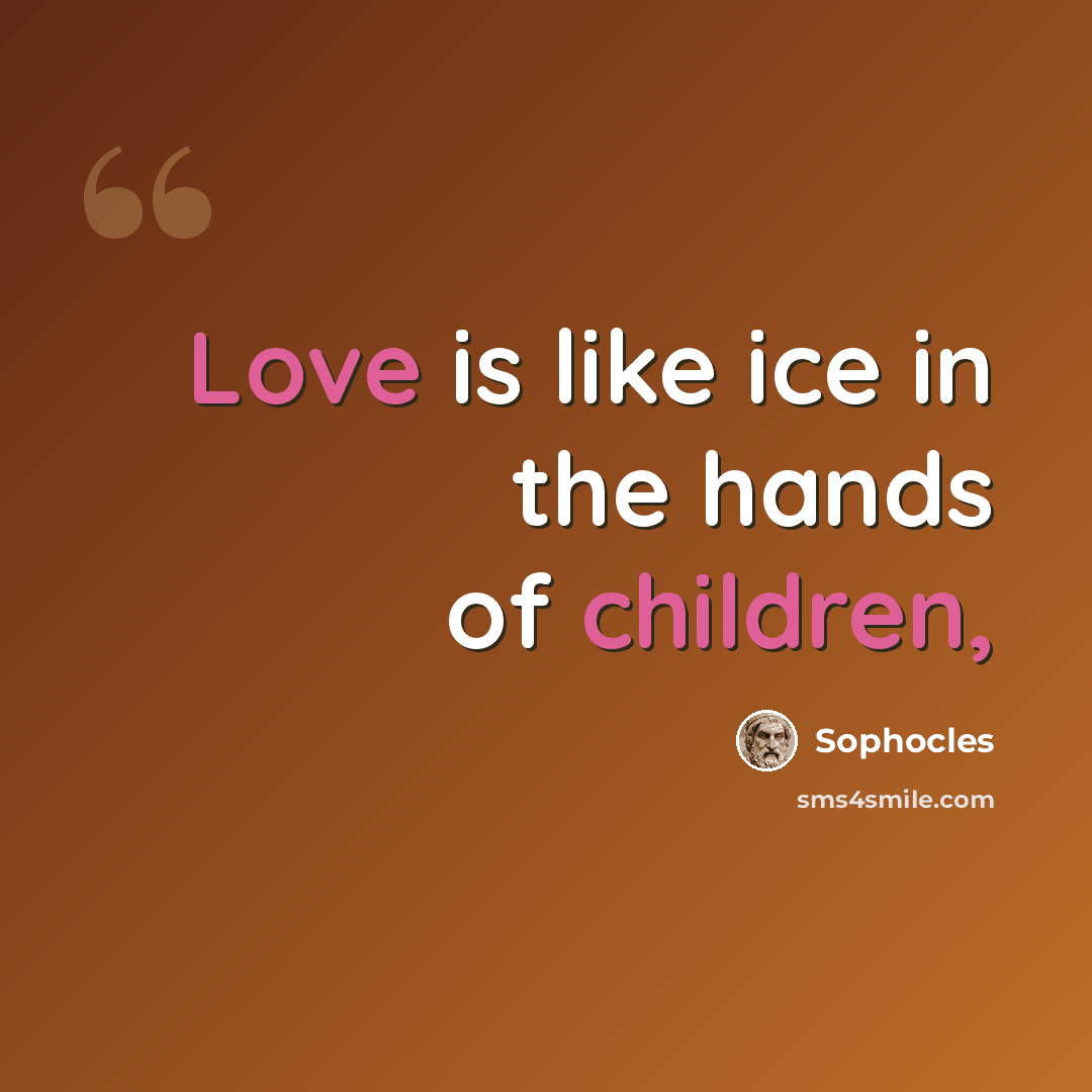 “Love is like ice in the hands of children,” quote by Sophocles