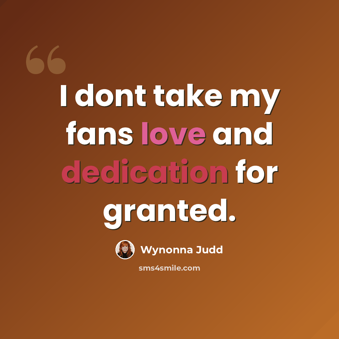 “I dont take my fans love and dedication for granted.” quote by Wynonna Judd