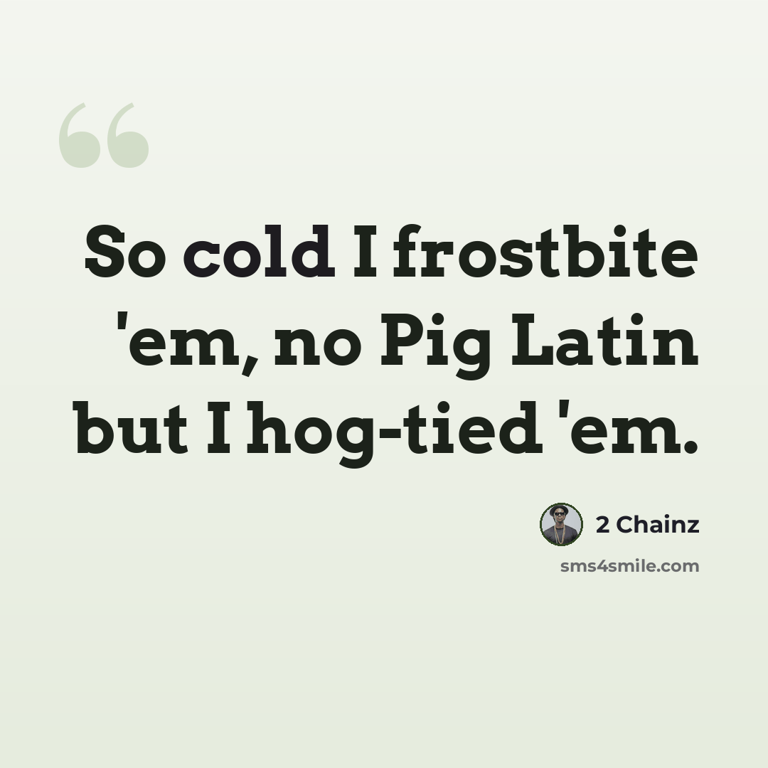 “So cold I frostbite 'em, no Pig Latin but I hog-tied 'em.” quote by 2 Chainz