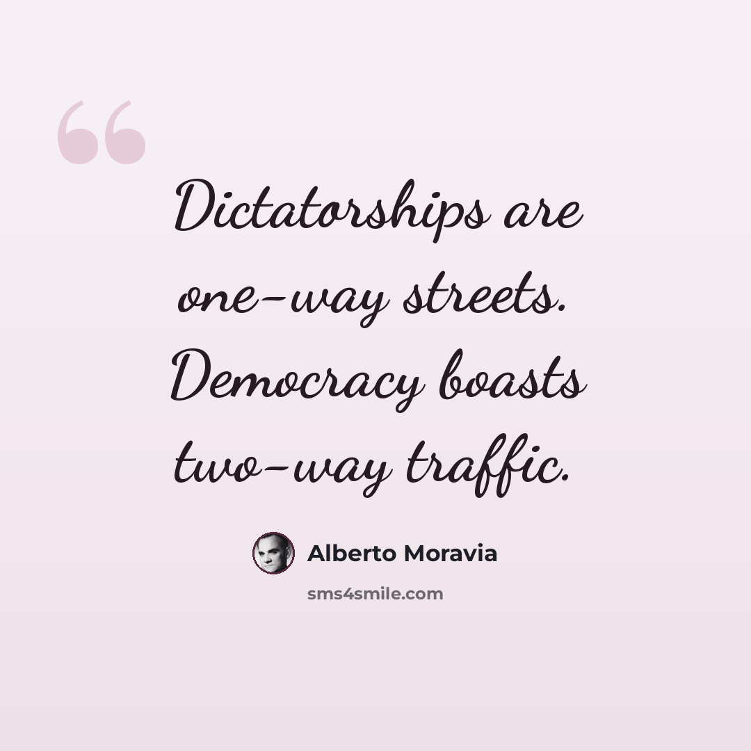 “Dictatorships are one-way streets. Democracy boasts two-way traffic.” quote by Alberto Moravia