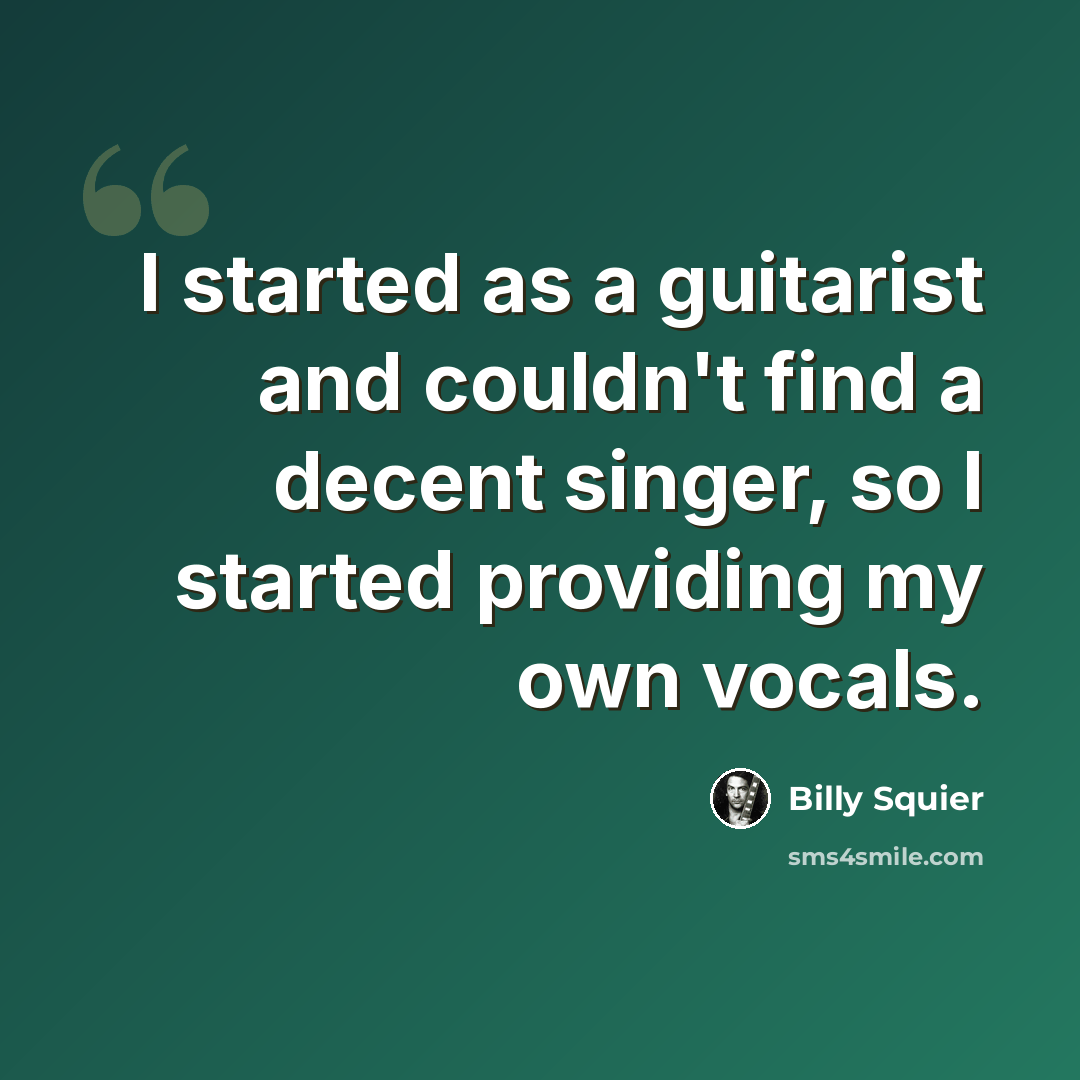 “I started as a guitarist and couldn't find a decent singer, so I started providing my own vocals.” quote by Billy Squier