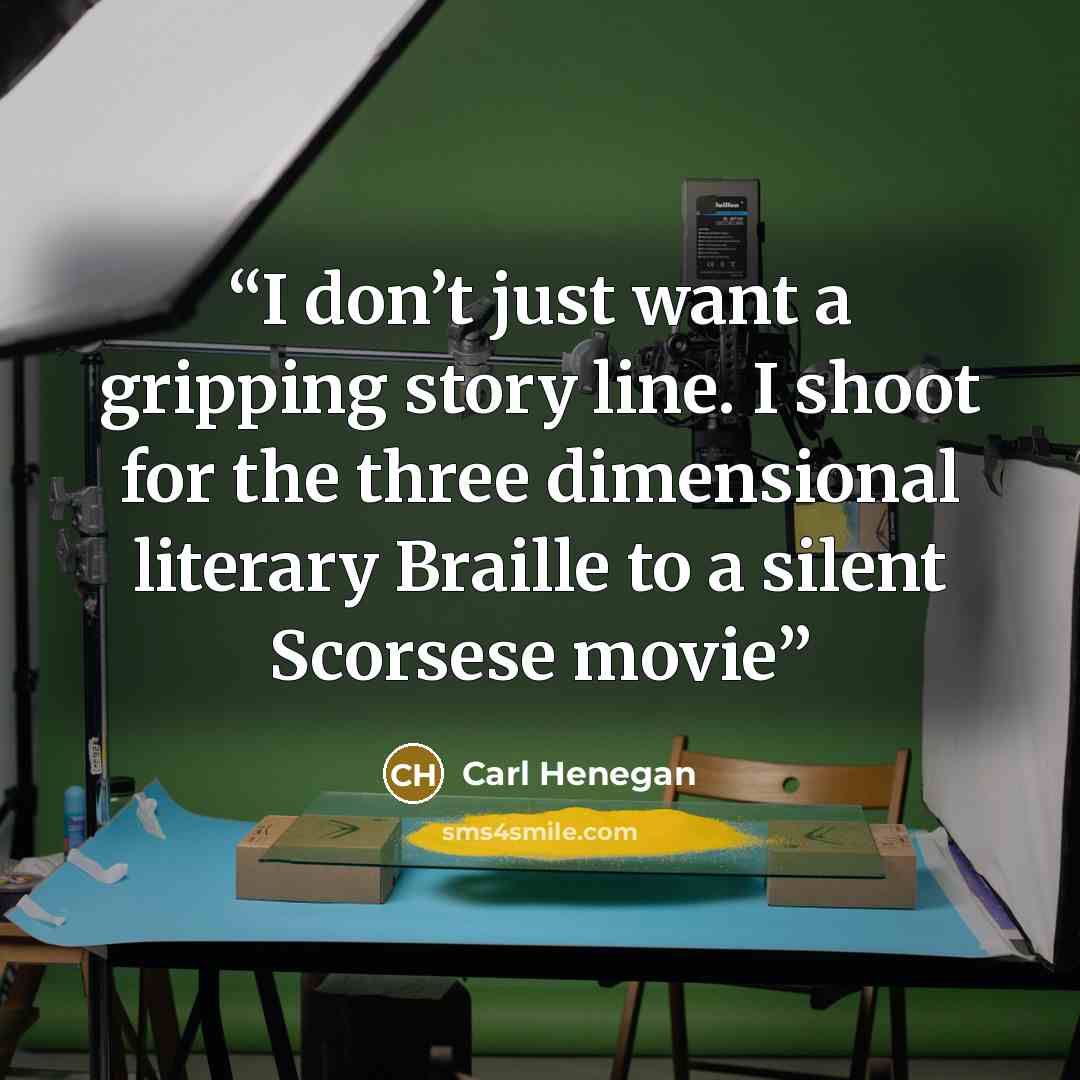 “I don’t just want a gripping story line. I shoot for the three dimensional literary Braille to a silent Scorsese movie” quote by Carl Henegan