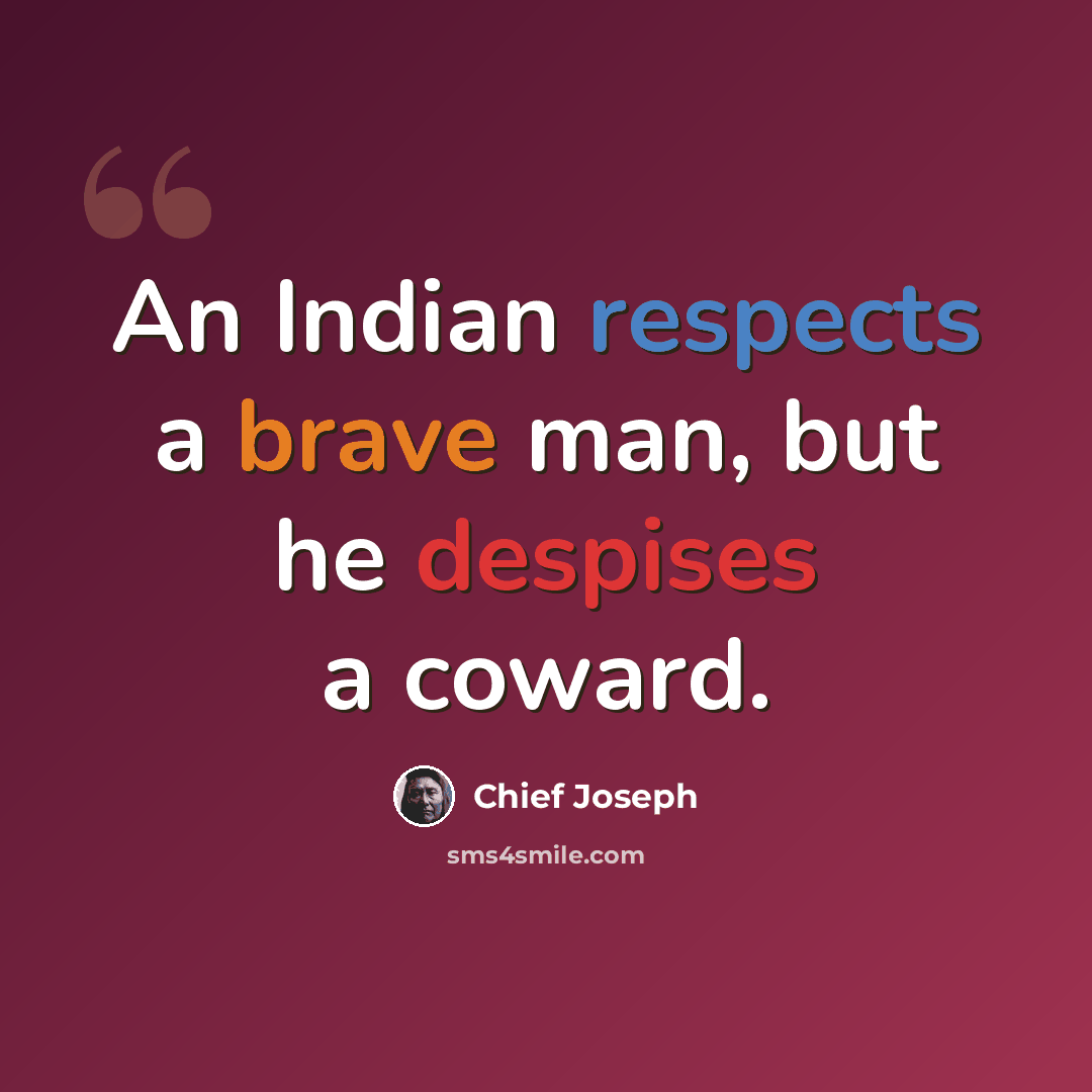 “An Indian respects a brave man, but he despises a coward.” quote by Chief Joseph