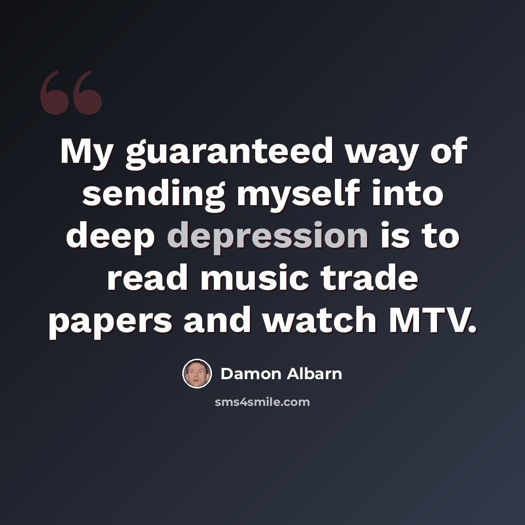“My guaranteed way of sending myself into deep depression is to read music trade papers and watch MTV.” quote by Damon Albarn