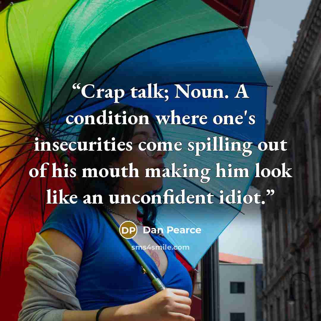 “Crap talk; Noun. A condition where one's insecurities come spilling out of his mouth making him look like an unconfident idiot.” quote by Dan Pearce