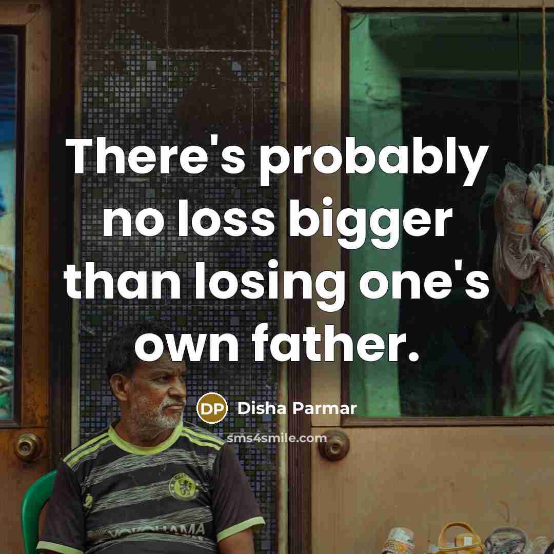 “There's probably no loss bigger than losing one's own father.” quote by Disha Parmar