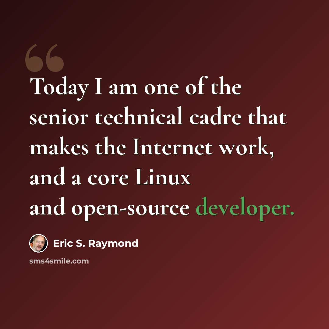 “Today I am one of the senior technical cadre that makes the Internet work, and a core Linux and open-source developer.” quote by Eric S. Raymond