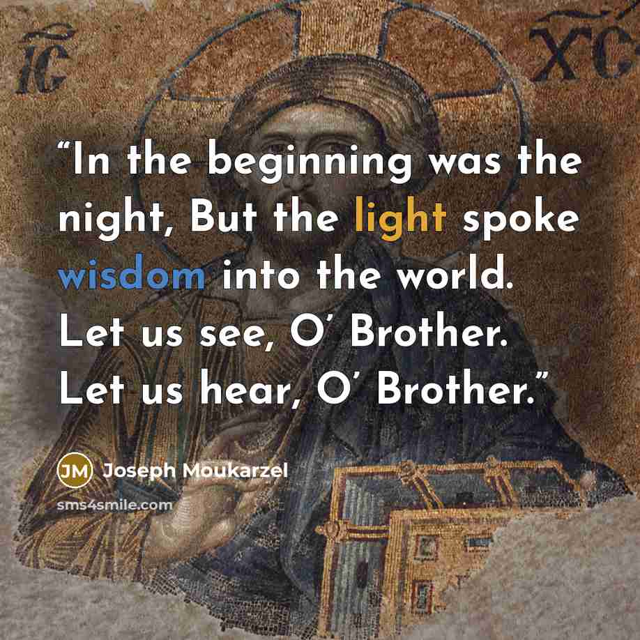 “In the beginning was the night, But the light spoke wisdom into the world. Let us see, O’ Brother. Let us hear, O’ Brother.” quote by Joseph Moukarzel