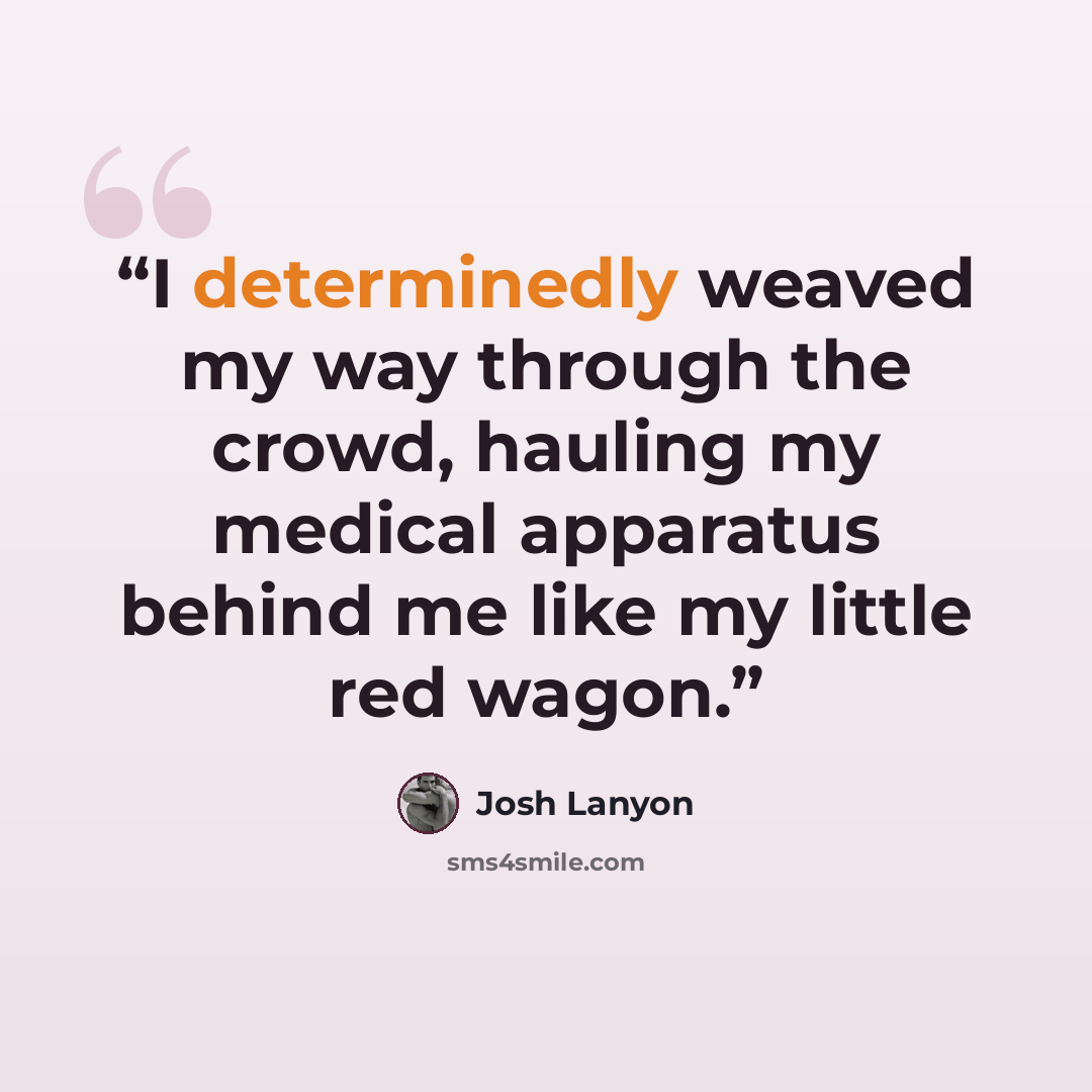 “I determinedly weaved my way through the crowd, hauling my medical apparatus behind me like my little red wagon.” quote by Josh Lanyon