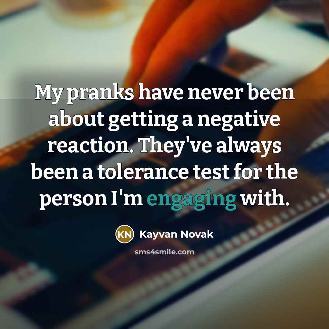 “My pranks have never been about getting a negative reaction. They've always been a tolerance test for the person I'm engaging with.” quote by Kayvan Novak