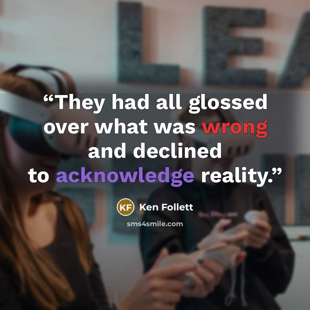 “They had all glossed over what was wrong and declined to acknowledge reality.” quote by Ken Follett