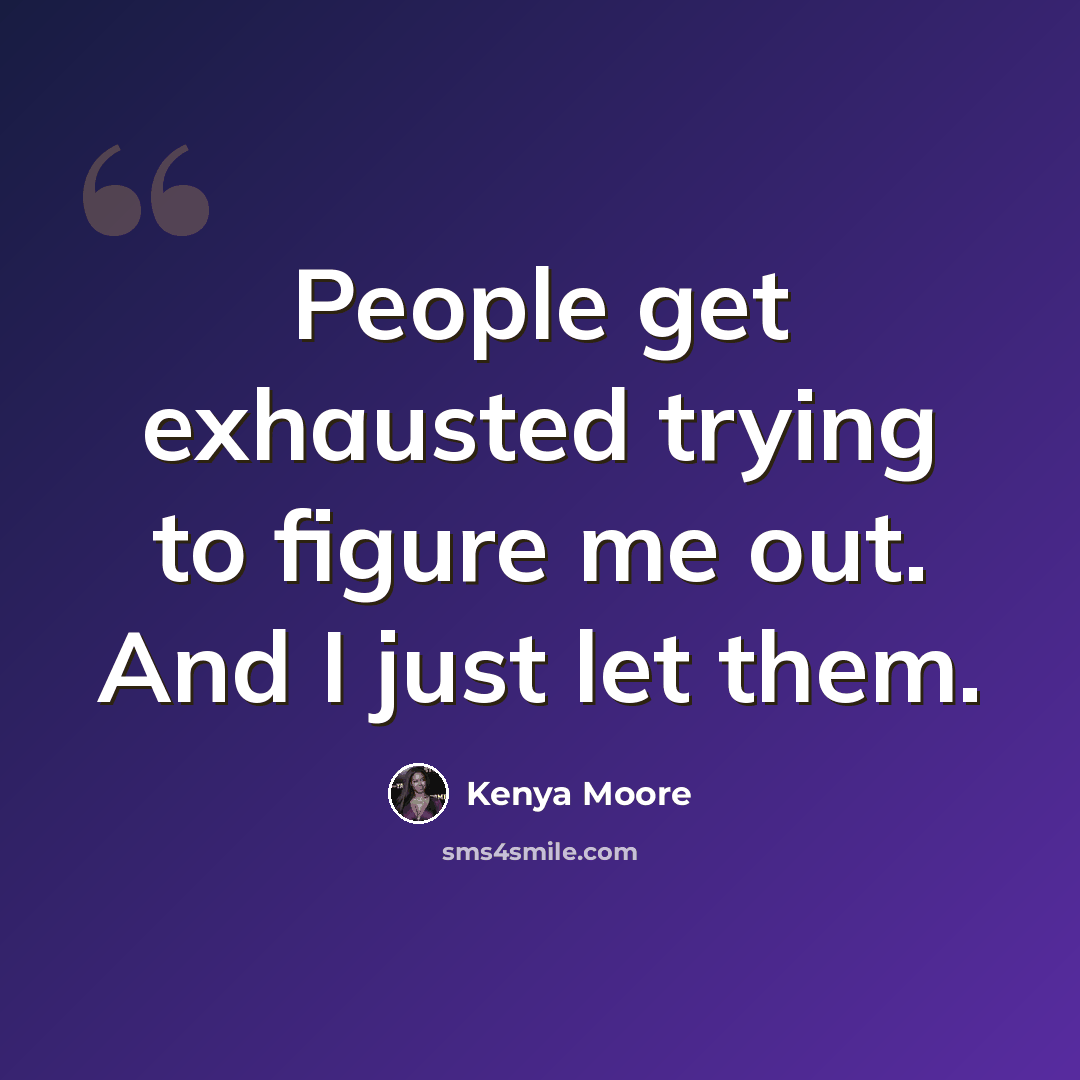 “People get exhausted trying to figure me out. And I just let them.” quote by Kenya Moore