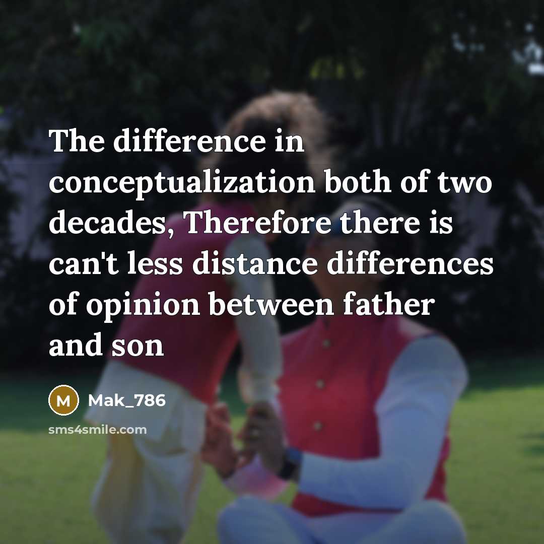 “The difference in conceptualization both of two decades, Therefore there is can't less distance differences of opinion between father and son” quote by Mak_786