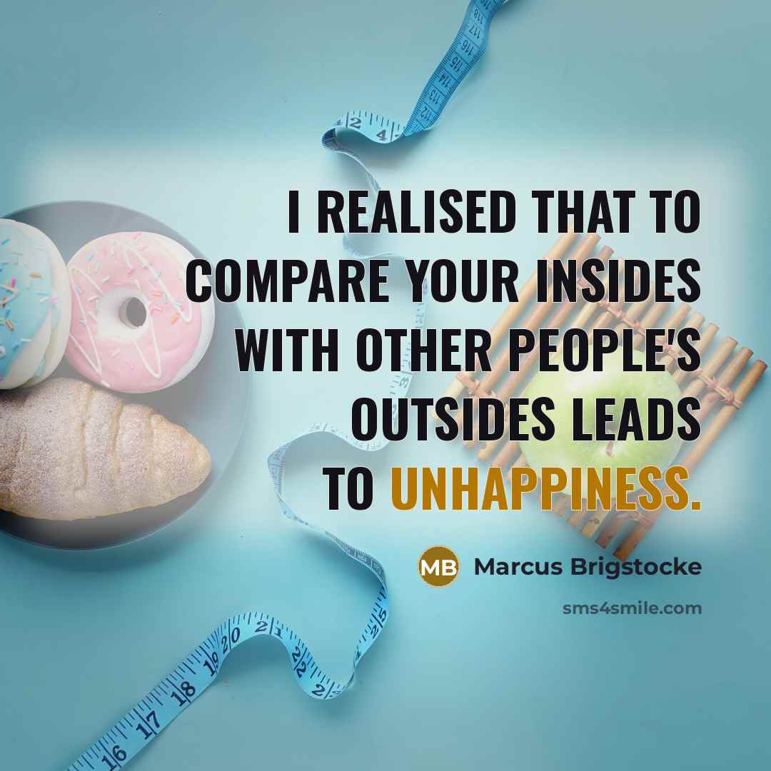 “I realised that to compare your insides with other people's outsides leads to unhappiness.” quote by Marcus Brigstocke