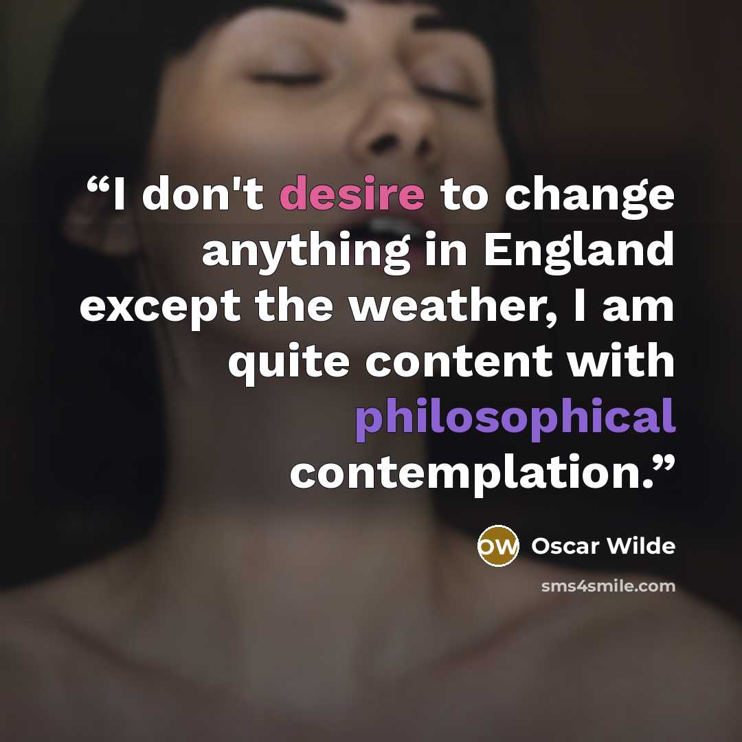 “I don't desire to change anything in England except the weather, I am quite content with philosophical contemplation.” quote by Oscar Wilde