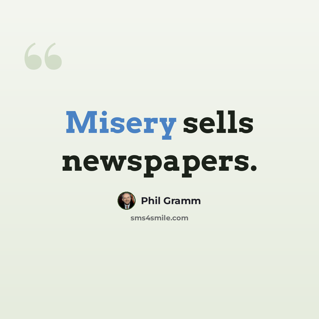“Misery sells newspapers.” quote by Phil Gramm