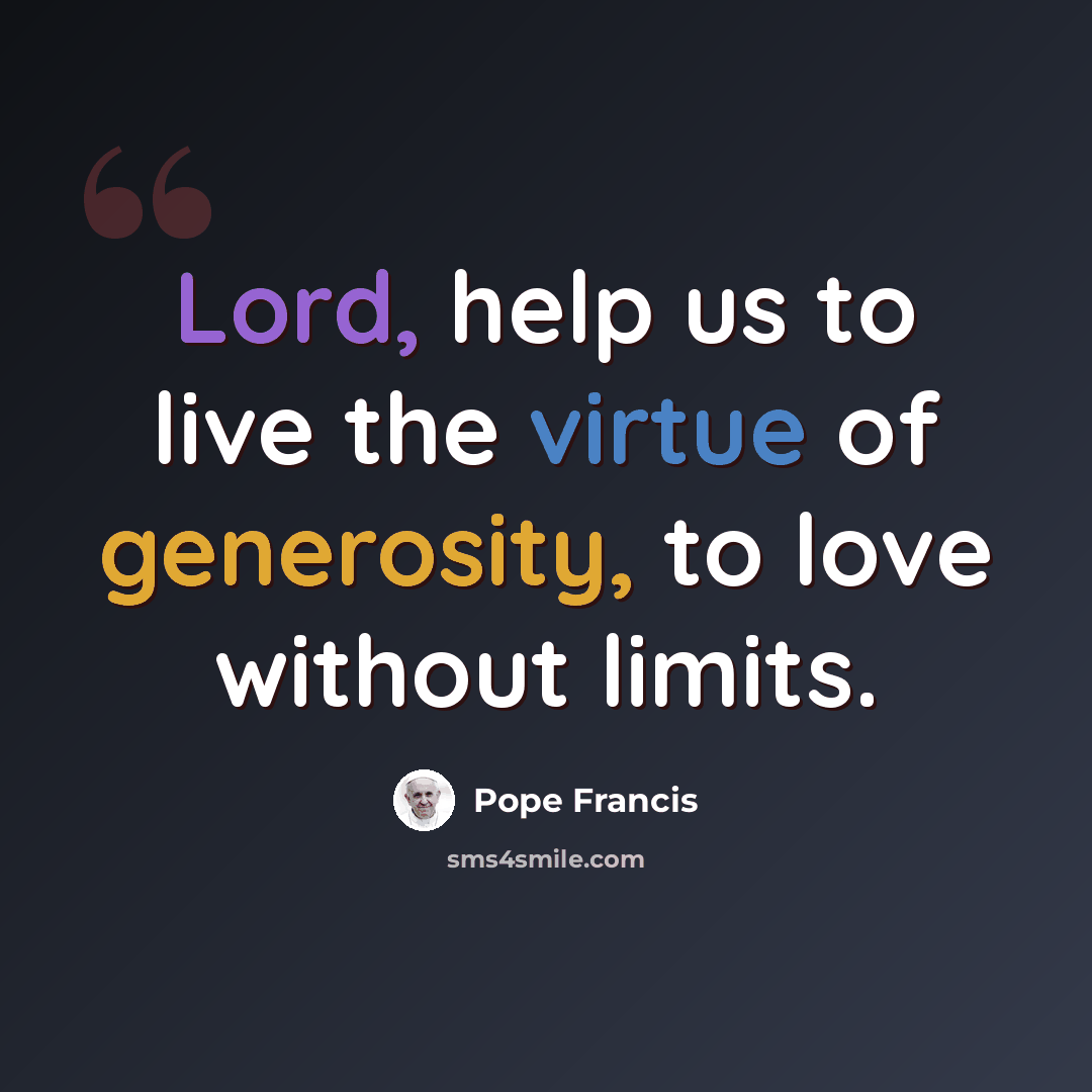 “Lord, help us to live the virtue of generosity, to love without limits.” quote by Pope Francis