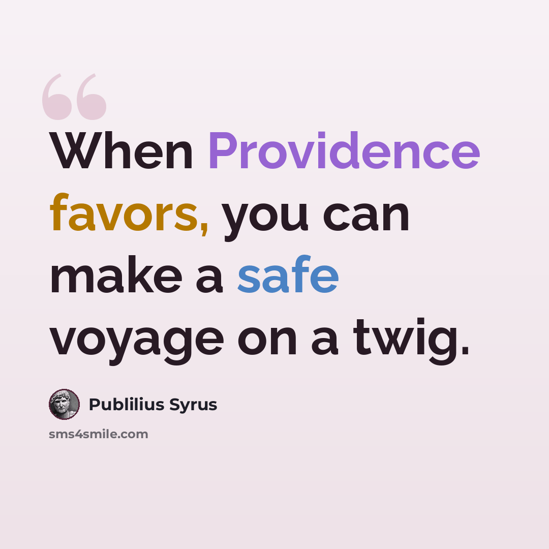 “When Providence favors, you can make a safe voyage on a twig.” quote by Publilius Syrus