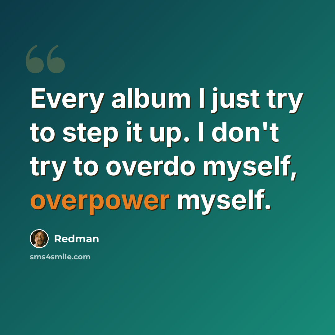 “Every album I just try to step it up. I don't try to overdo myself, overpower myself.” quote by Redman