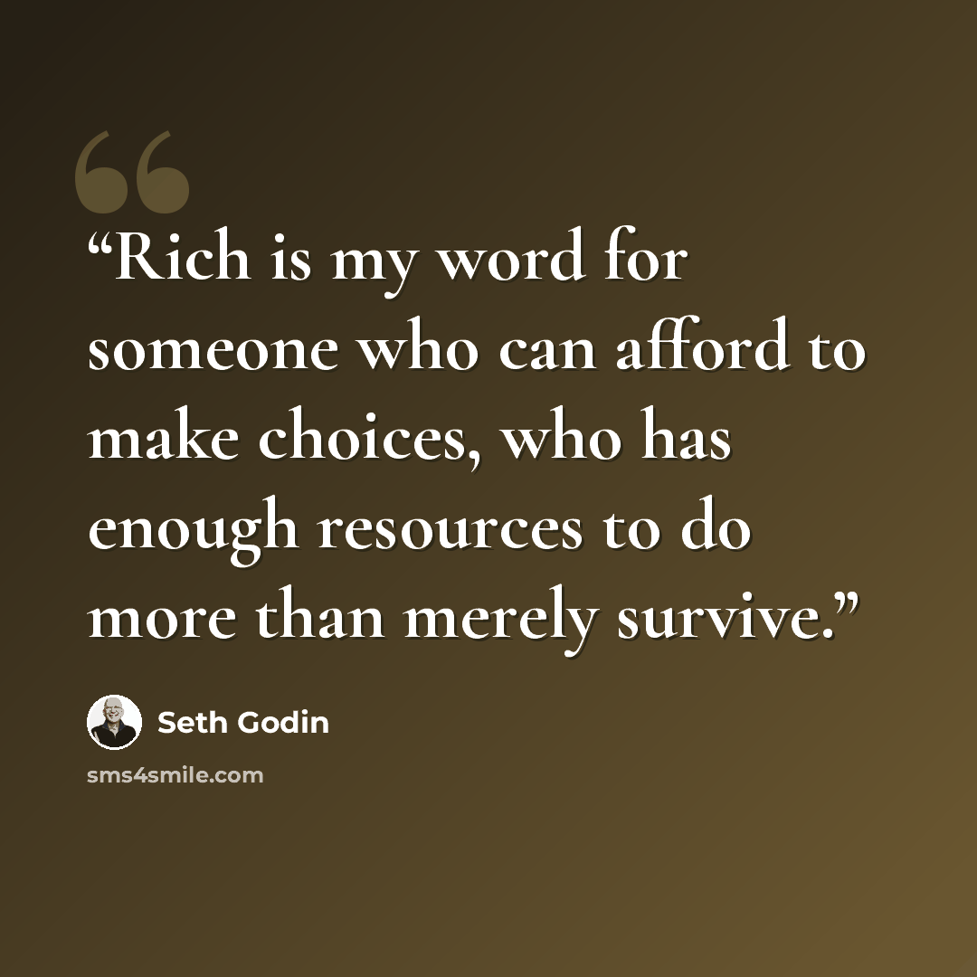 “Rich is my word for someone who can afford to make choices, who has enough resources to do more than merely survive.” quote by Seth Godin