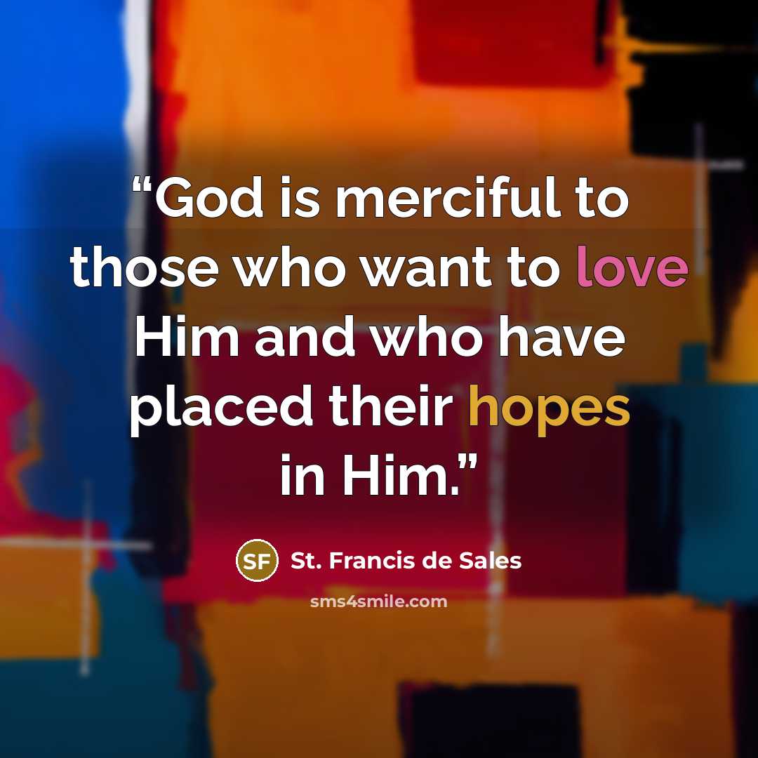 “God is merciful to those who want to love Him and who have placed their hopes in Him.” quote by St. Francis de Sales