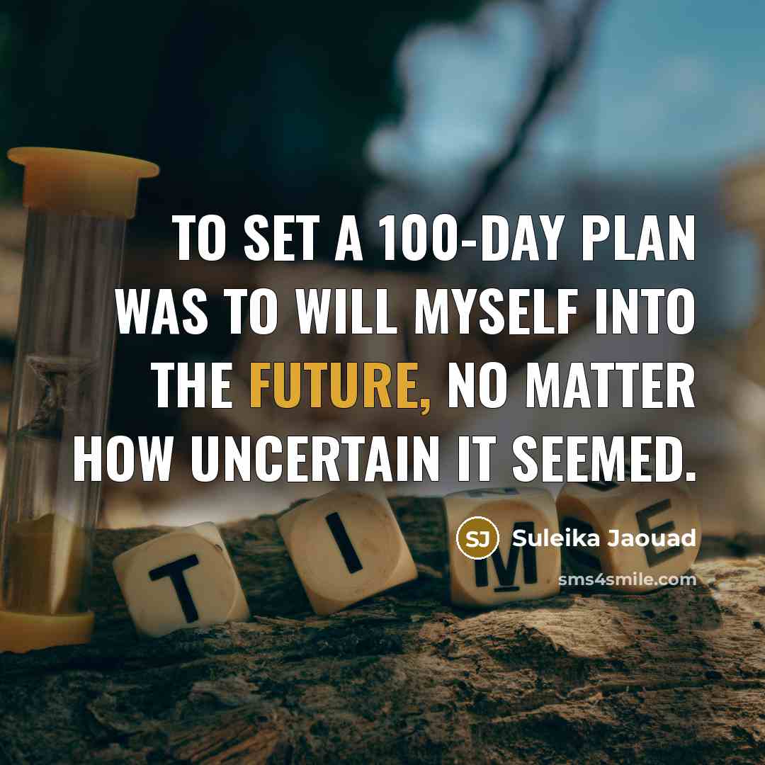 “To set a 100-day plan was to will myself into the future, no matter how uncertain it seemed.” quote by Suleika Jaouad