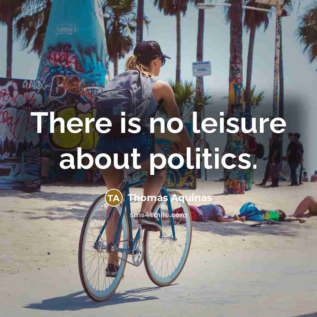 “There is no leisure about politics.” quote by Thomas Aquinas