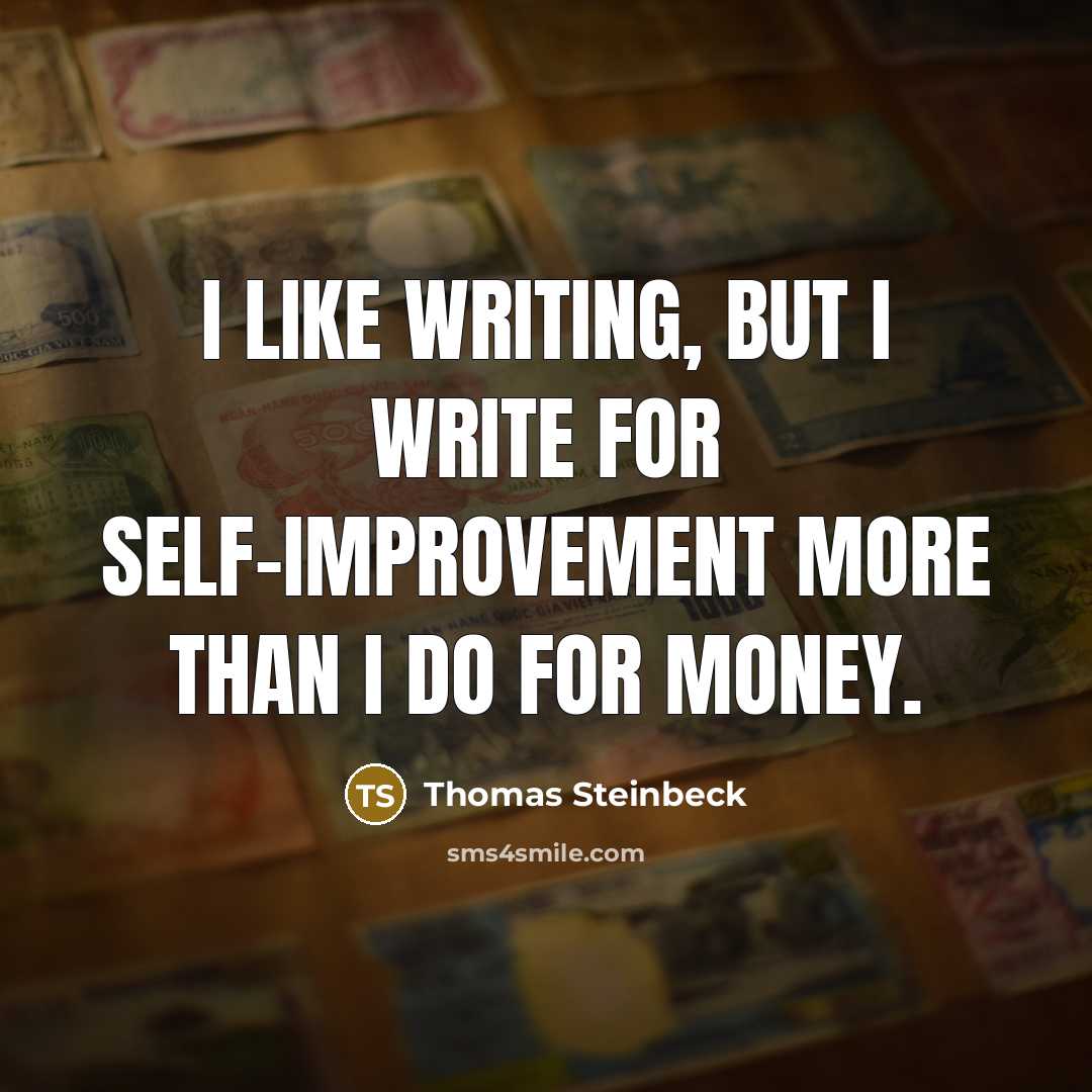 “I like writing, but I write for self-improvement more than I do for money.” quote by Thomas Steinbeck