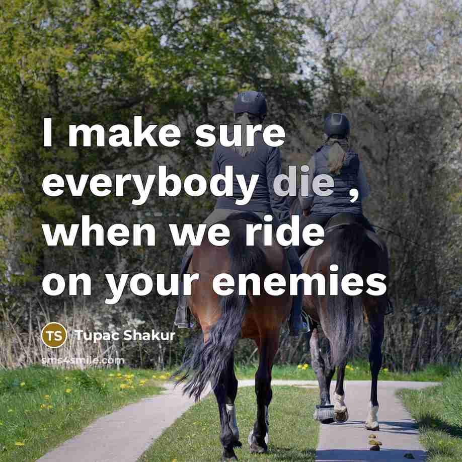 “I make sure everybody die , when we ride on your enemies” quote by Tupac Shakur