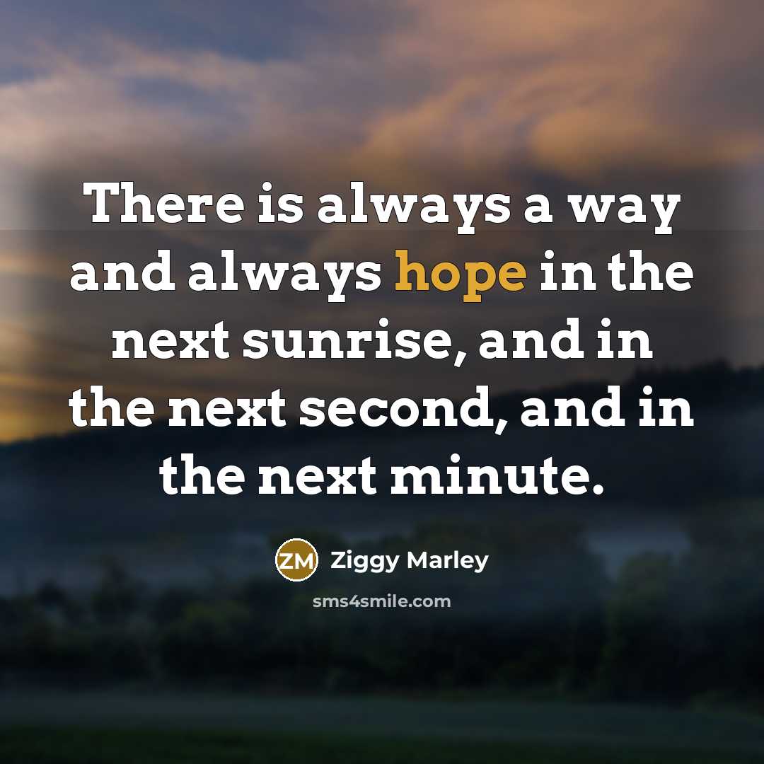 “There is always a way and always hope in the next sunrise, and in the next second, and in the next minute.” quote by Ziggy Marley