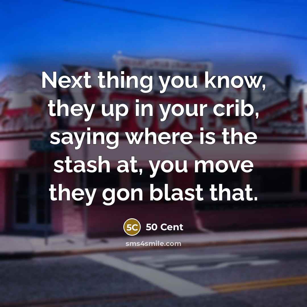 “Next thing you know, they up in your crib, saying where is the stash at, you move they gon blast that.” quote by 50 Cent