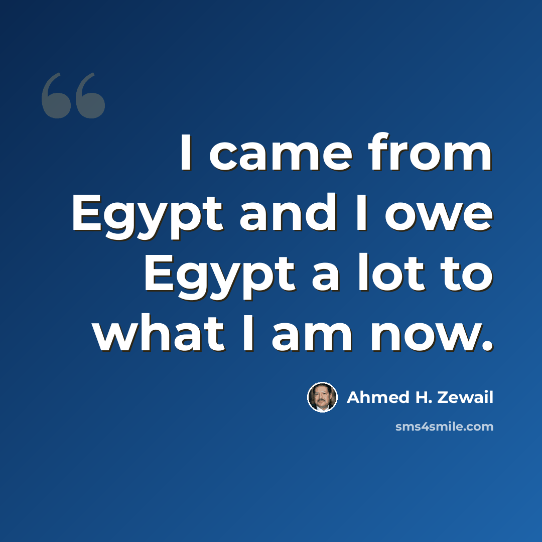 “I came from Egypt and I owe Egypt a lot to what I am now.” quote by Ahmed H. Zewail