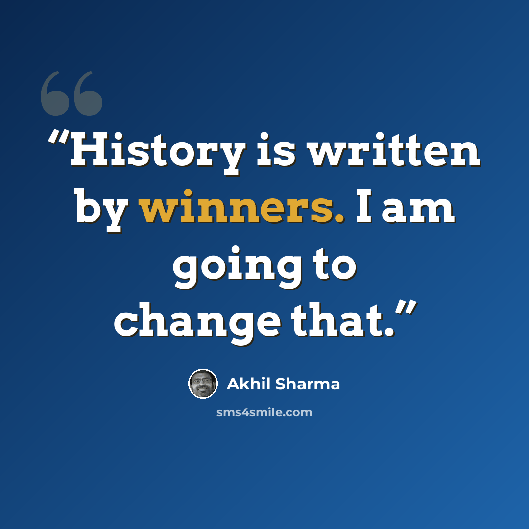 “History is written by winners. I am going to change that.” quote by Akhil Sharma