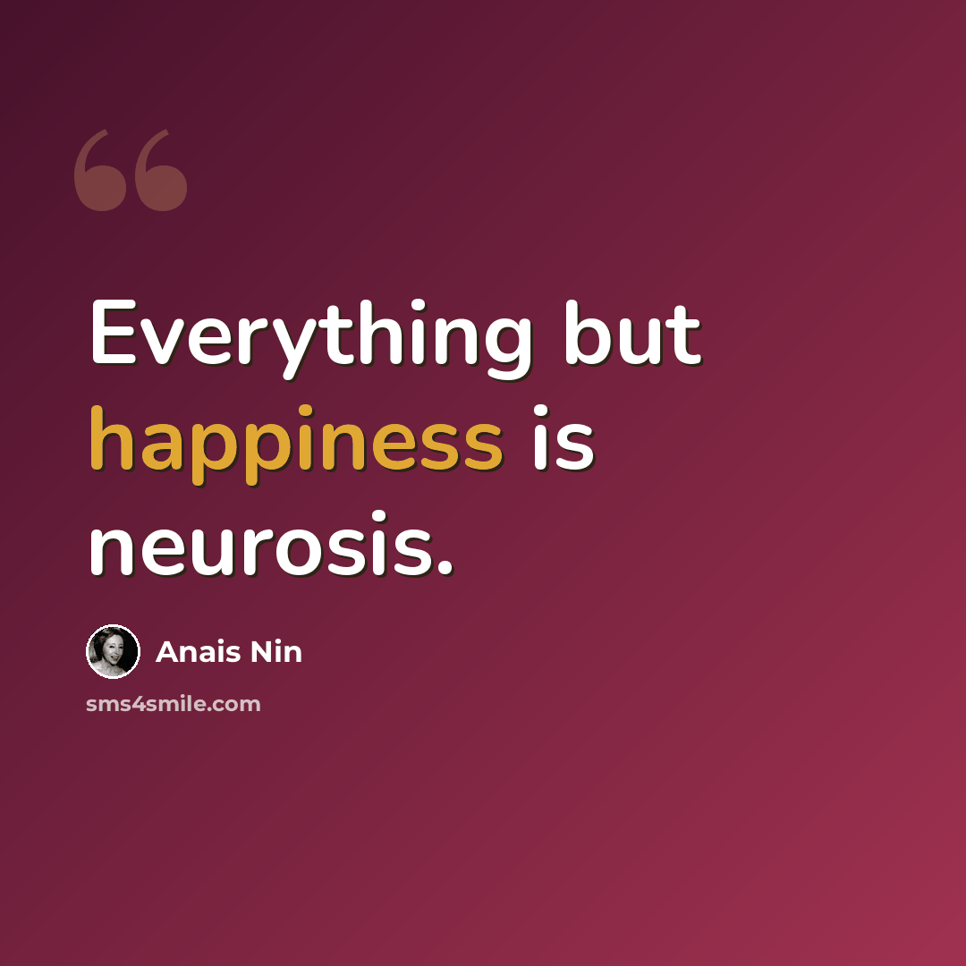 “Everything but happiness is neurosis.” quote by Anais Nin