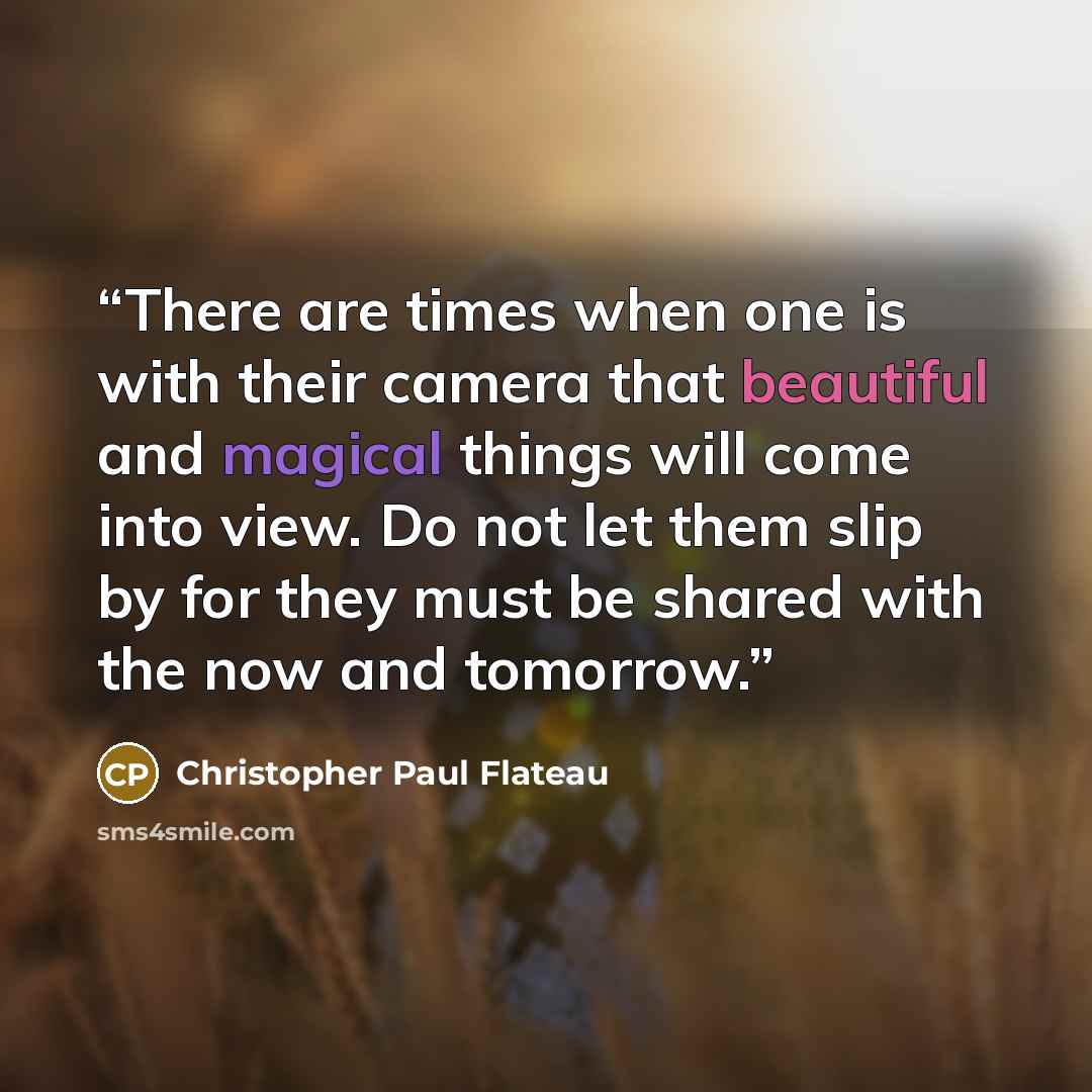 “There are times when one is with their camera that beautiful and magical things will come into view. Do not let them slip by for they must be shared with the now and tomorrow.” quote by Christopher Paul Flateau