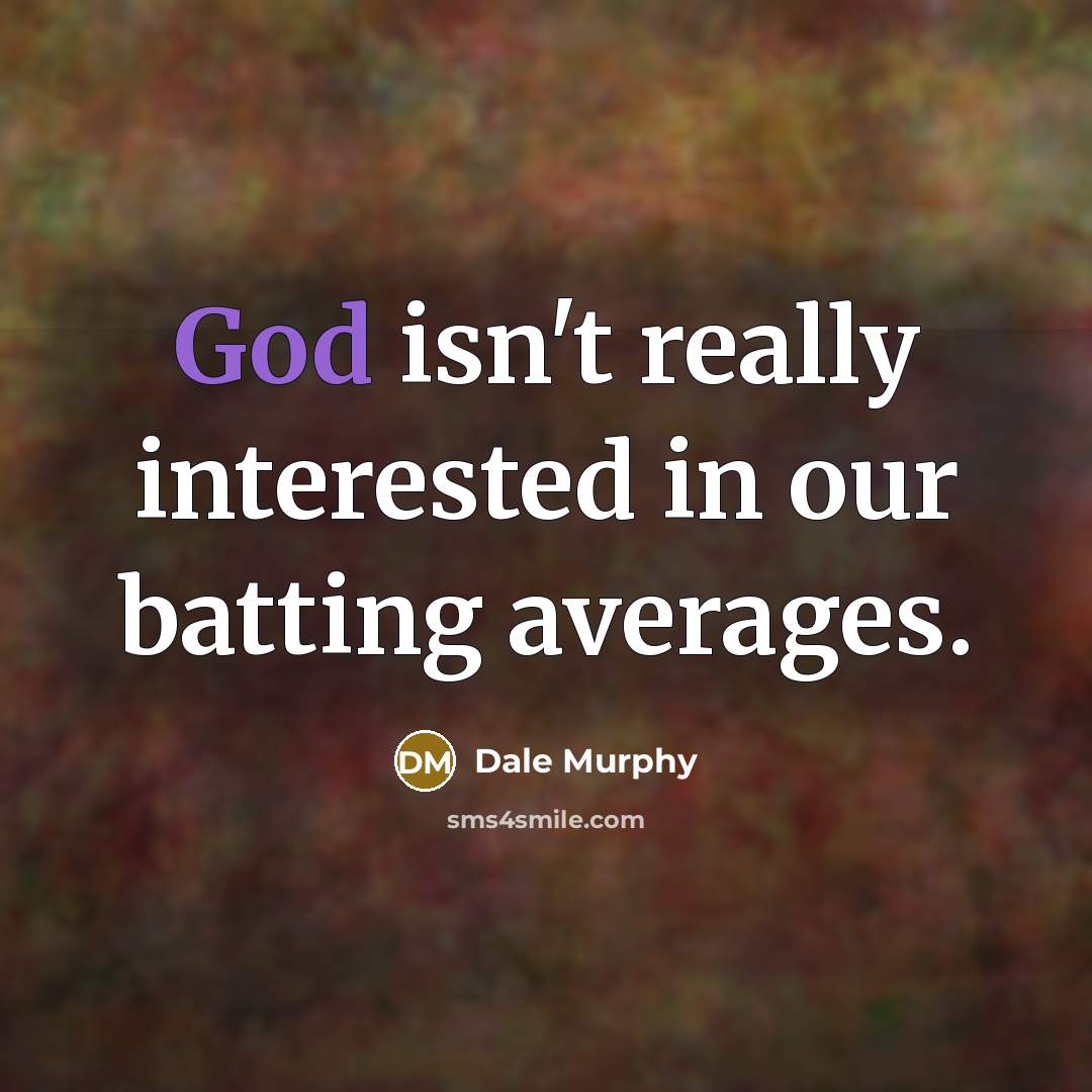 “God isn't really interested in our batting averages.” quote by Dale Murphy