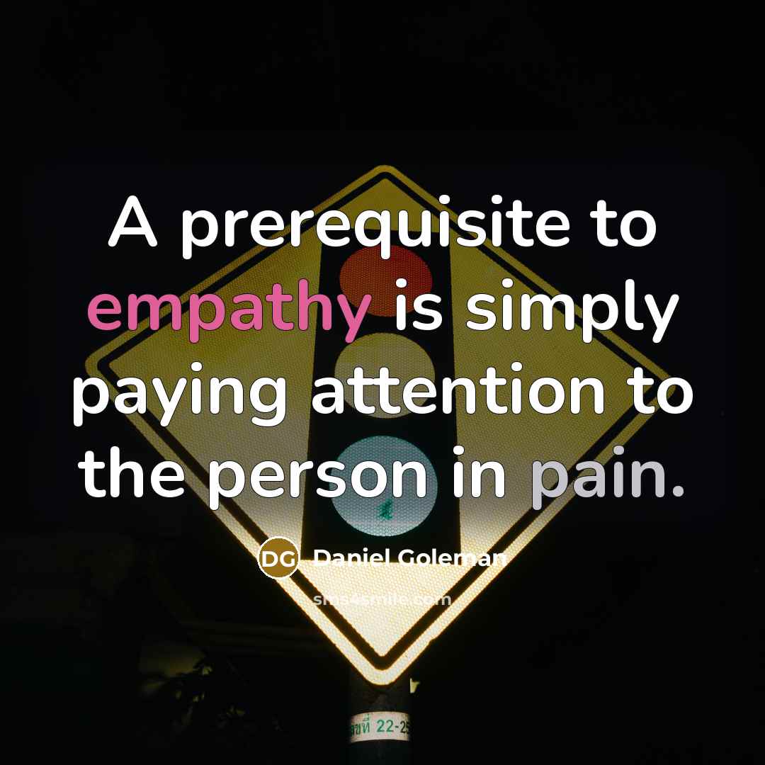 “A prerequisite to empathy is simply paying attention to the person in pain.” quote by Daniel Goleman