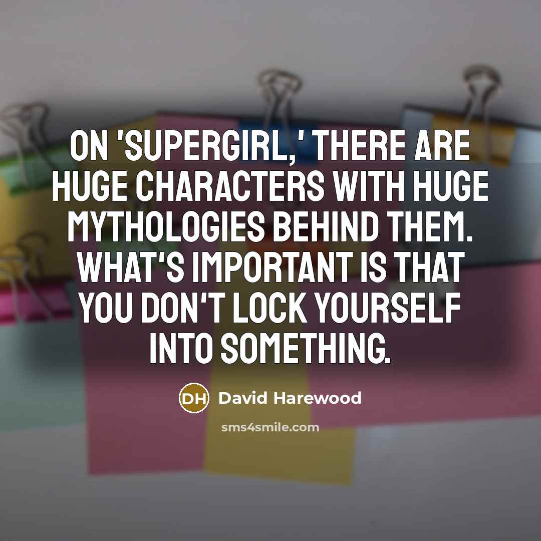 “On 'Supergirl,' there are huge characters with huge mythologies behind them. What's important is that you don't lock yourself into something.” quote by David Harewood