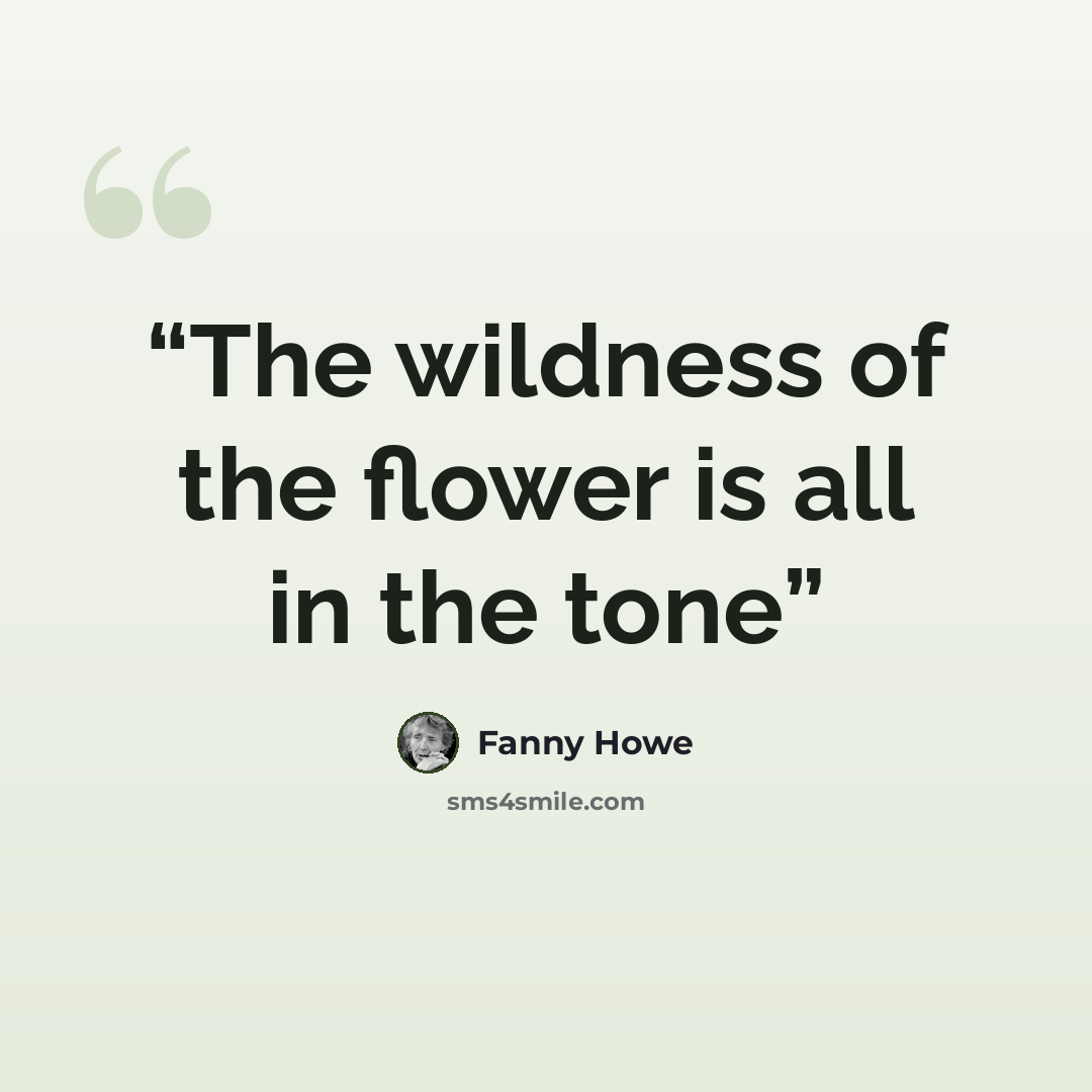 “The wildness of the flower is all in the tone” quote by Fanny Howe