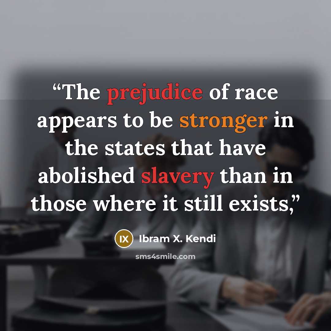 “The prejudice of race appears to be stronger in the states that have abolished slavery than in those where it still exists,” quote by Ibram X. Kendi
