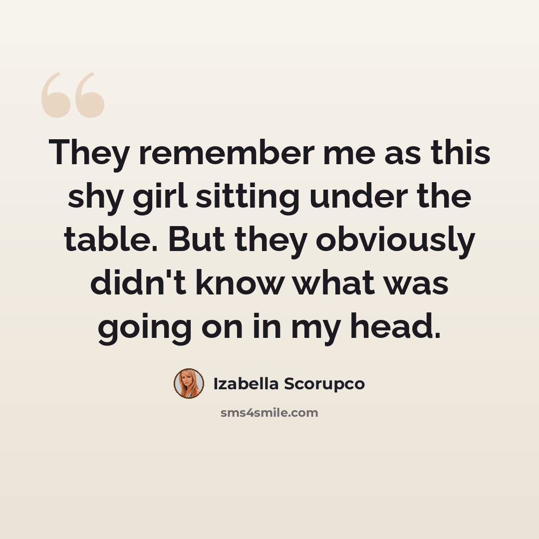 “They remember me as this shy girl sitting under the table. But they obviously didn't know what was going on in my head.” quote by Izabella Scorupco
