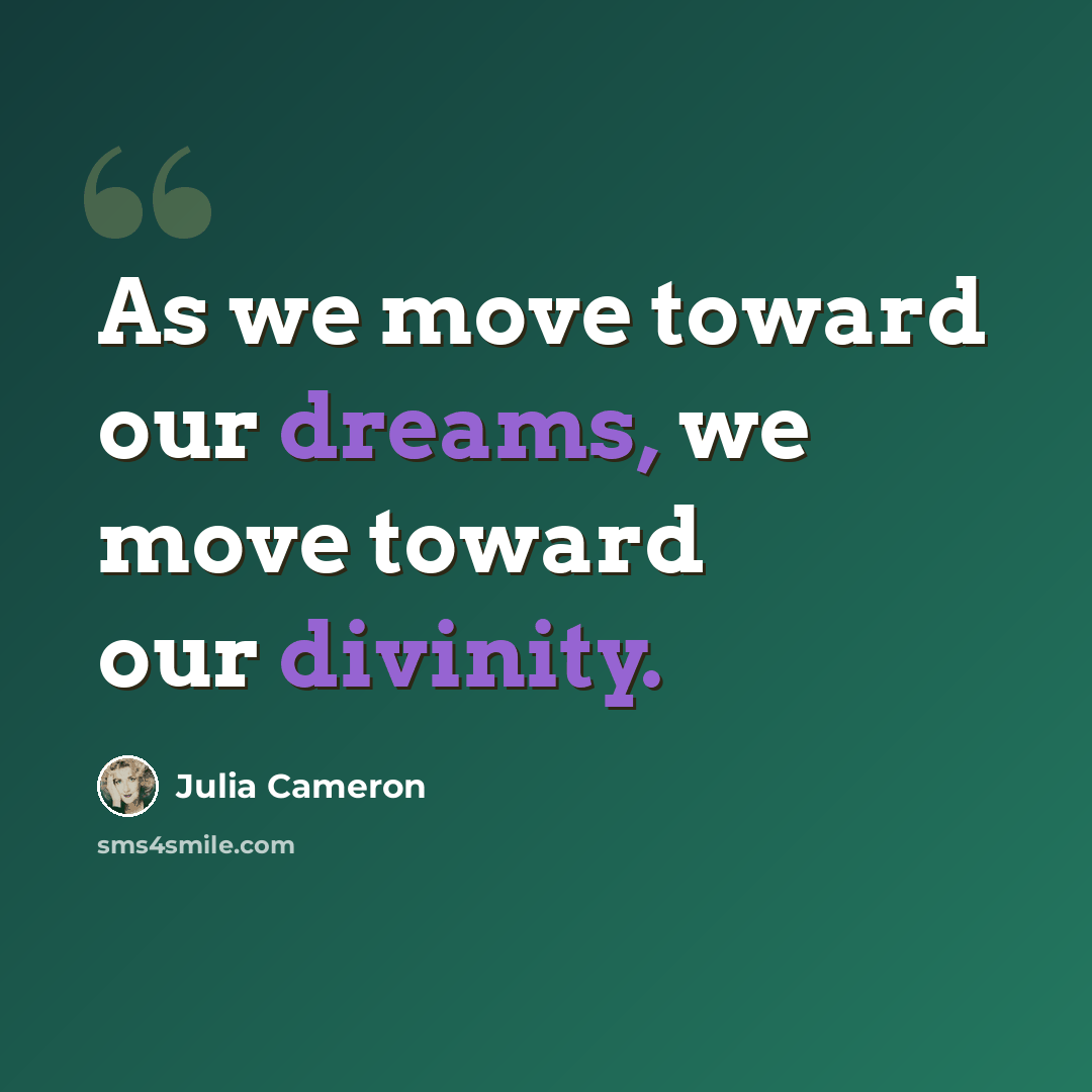 “As we move toward our dreams, we move toward our divinity.” quote by Julia Cameron