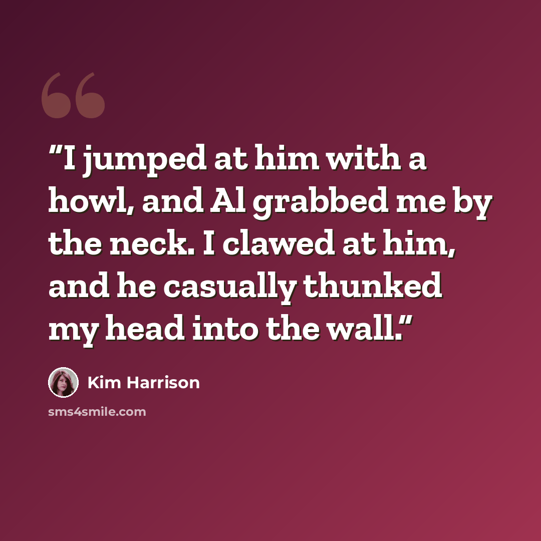 “I jumped at him with a howl, and Al grabbed me by the neck. I clawed at him, and he casually thunked my head into the wall.” quote by Kim Harrison