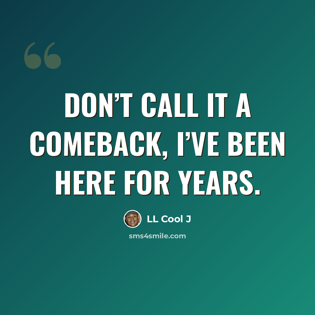“Don’t call it a comeback, I’ve been here for years.” quote by LL Cool J