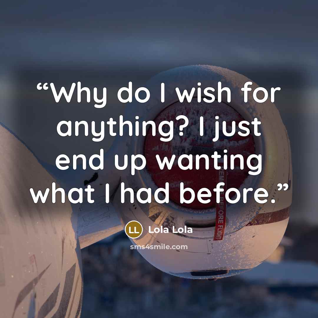 “Why do I wish for anything? I just end up wanting what I had before.” quote by Lola Lola