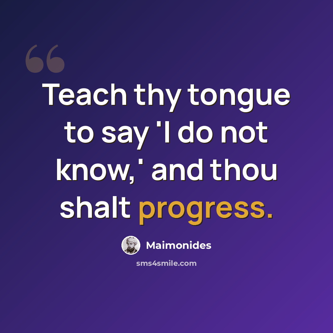 “Teach thy tongue to say 'I do not know,' and thou shalt progress.” quote by Maimonides