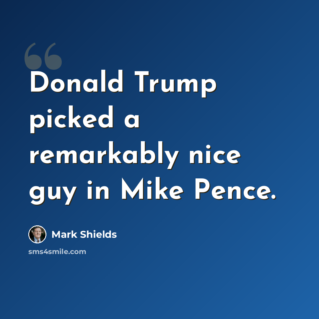 “Donald Trump picked a remarkably nice guy in Mike Pence.” quote by Mark Shields